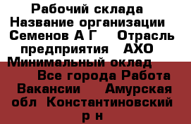 Рабочий склада › Название организации ­ Семенов А.Г. › Отрасль предприятия ­ АХО › Минимальный оклад ­ 18 000 - Все города Работа » Вакансии   . Амурская обл.,Константиновский р-н